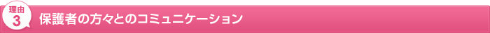 理由3 保護者の方々とのコミュニケーション